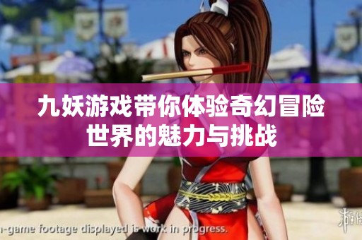 九妖游戏带你体验奇幻冒险世界的魅力与挑战