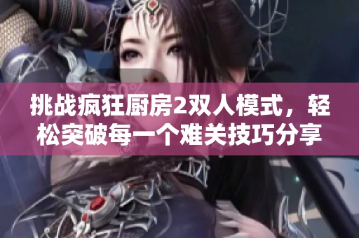 挑战疯狂厨房2双人模式，轻松突破每一个难关技巧分享