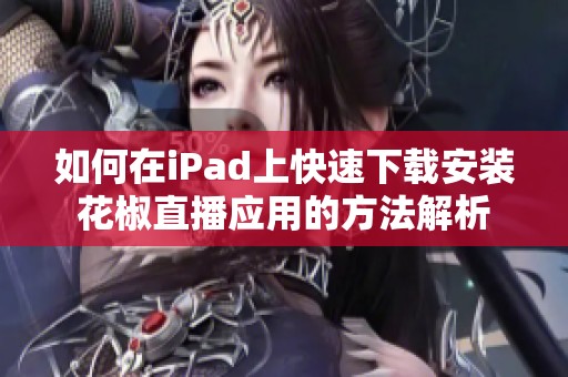 如何在iPad上快速下载安装花椒直播应用的方法解析