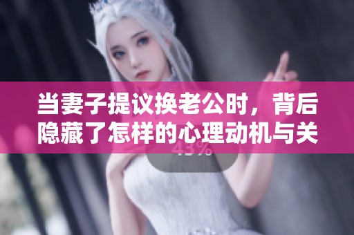 当妻子提议换老公时，背后隐藏了怎样的心理动机与关系困境