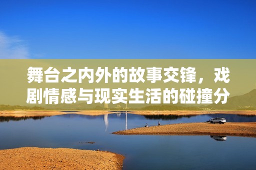 舞台之内外的故事交锋，戏剧情感与现实生活的碰撞分析