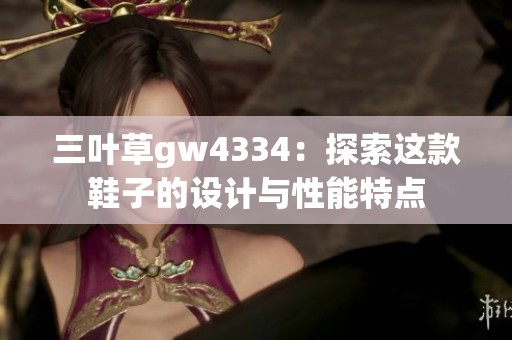 三叶草gw4334：探索这款鞋子的设计与性能特点
