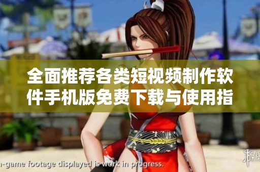 全面推荐各类短视频制作软件手机版免费下载与使用指南