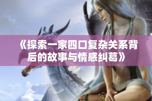 《探索一家四口复杂关系背后的故事与情感纠葛》
