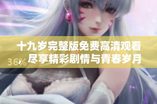 十九岁完整版免费高清观看，尽享精彩剧情与青春岁月