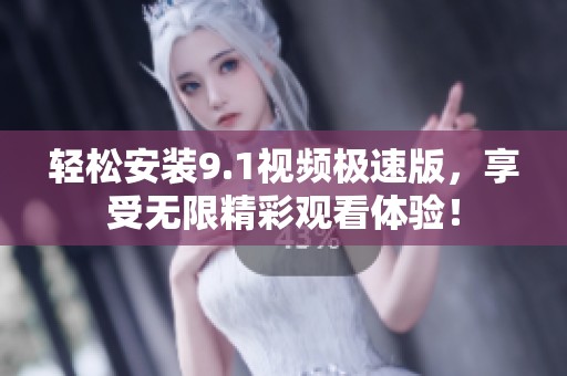 轻松安装9.1视频极速版，享受无限精彩观看体验！