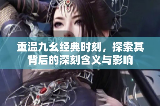 重温九幺经典时刻，探索其背后的深刻含义与影响