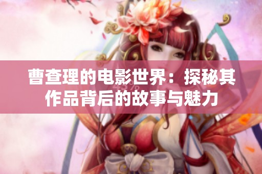 曹查理的电影世界：探秘其作品背后的故事与魅力