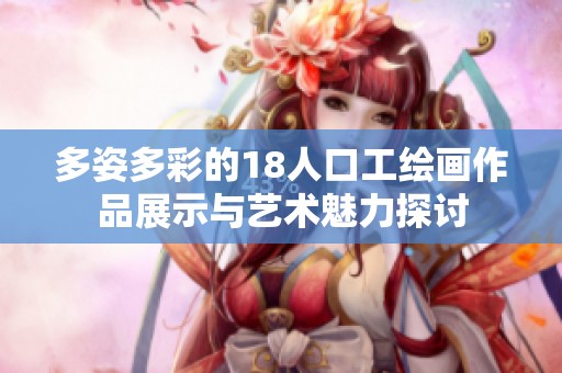 多姿多彩的18人口工绘画作品展示与艺术魅力探讨