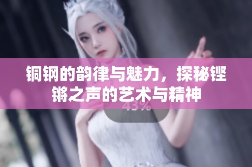 铜钢的韵律与魅力，探秘铿锵之声的艺术与精神