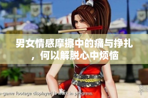男女情感摩擦中的痛与挣扎，何以解脱心中烦恼