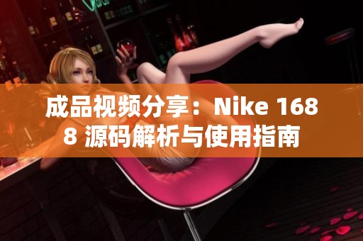 成品视频分享：Nike 1688 源码解析与使用指南