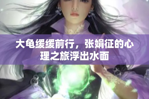 大龟缓缓前行，张娟征的心理之旅浮出水面