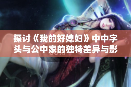 探讨《我的好媳妇》中中字头与公中家的独特差异与影响