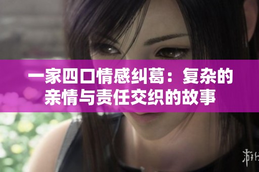 一家四口情感纠葛：复杂的亲情与责任交织的故事