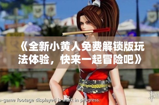 《全新小黄人免费解锁版玩法体验，快来一起冒险吧》