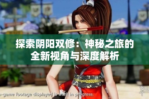 探索阴阳双修：神秘之旅的全新视角与深度解析
