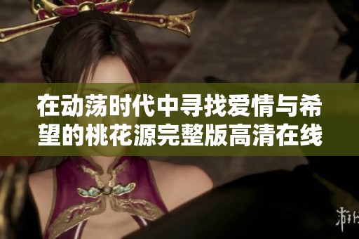 在动荡时代中寻找爱情与希望的桃花源完整版高清在线观看