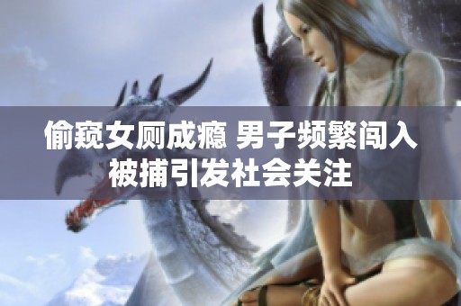 偷窥女厕成瘾 男子频繁闯入被捕引发社会关注