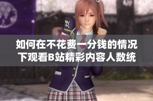 如何在不花费一分钱的情况下观看B站精彩内容人数统计介绍