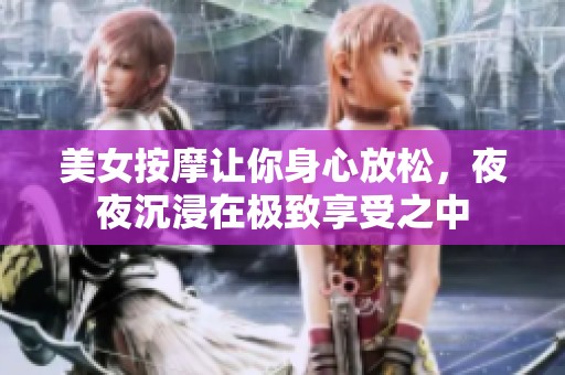 美女按摩让你身心放松，夜夜沉浸在极致享受之中