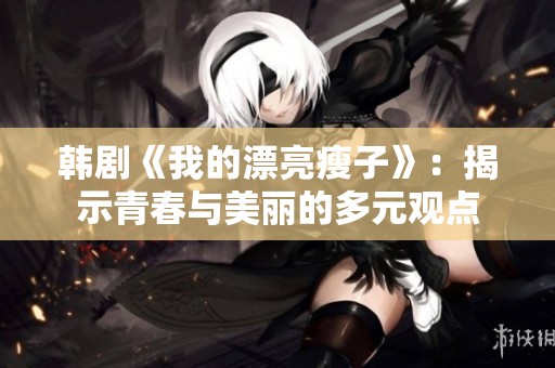 韩剧《我的漂亮瘦子》：揭示青春与美丽的多元观点