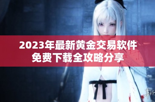 2023年最新黄金交易软件免费下载全攻略分享