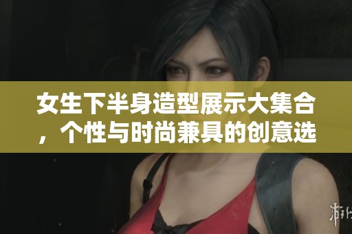 女生下半身造型展示大集合，个性与时尚兼具的创意选项