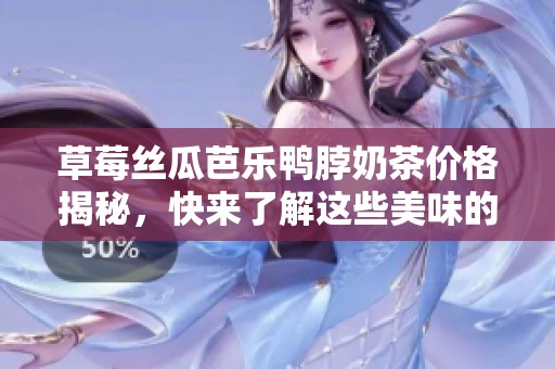 草莓丝瓜芭乐鸭脖奶茶价格揭秘，快来了解这些美味的成本吧