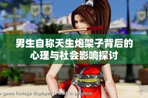 男生自称天生炮架子背后的心理与社会影响探讨