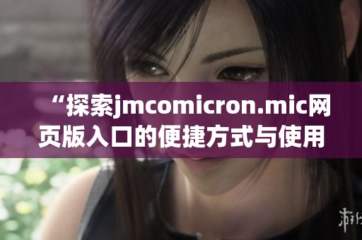 “探索jmcomicron.mic网页版入口的便捷方式与使用技巧”