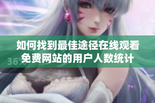 如何找到最佳途径在线观看免费网站的用户人数统计