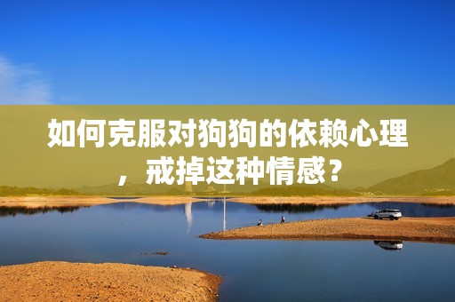 如何克服对狗狗的依赖心理，戒掉这种情感？