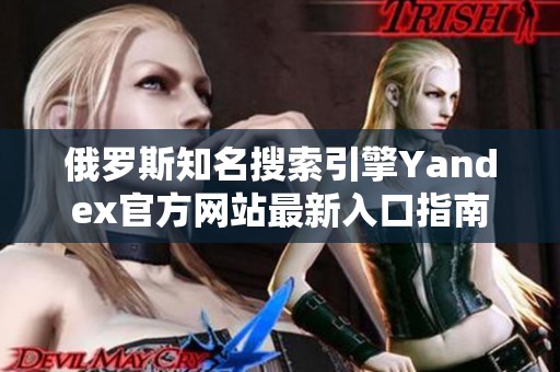 俄罗斯知名搜索引擎Yandex官方网站最新入口指南