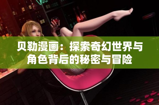 贝勒漫画：探索奇幻世界与角色背后的秘密与冒险