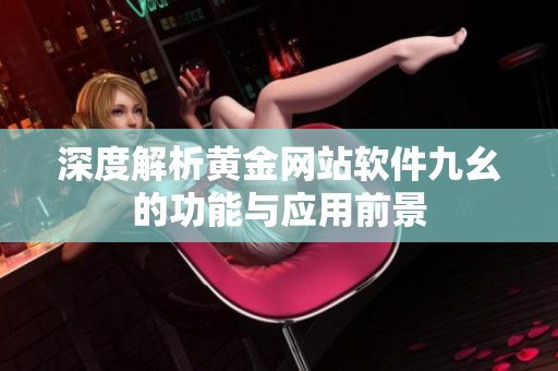 深度解析黄金网站软件九幺的功能与应用前景