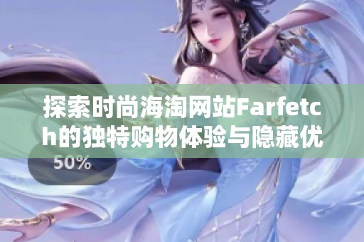探索时尚海淘网站Farfetch的独特购物体验与隐藏优惠