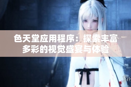 色天堂应用程序：探索丰富多彩的视觉盛宴与体验