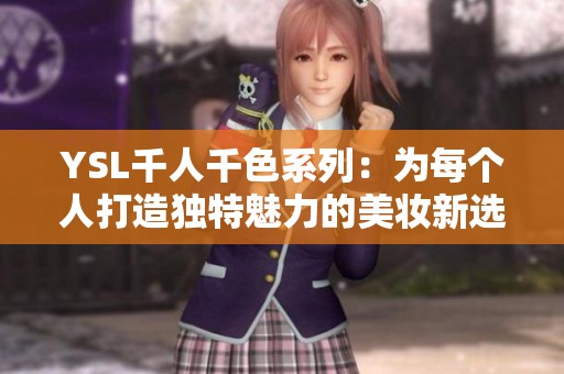 YSL千人千色系列：为每个人打造独特魅力的美妆新选择
