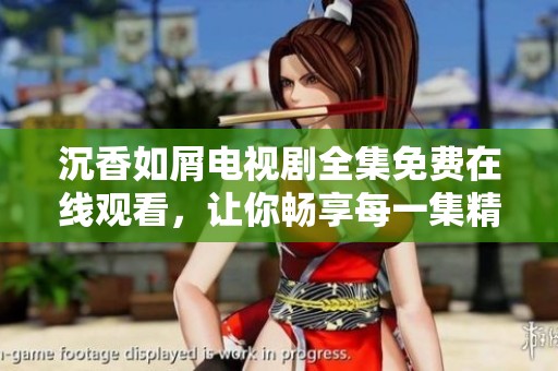 沉香如屑电视剧全集免费在线观看，让你畅享每一集精彩剧情