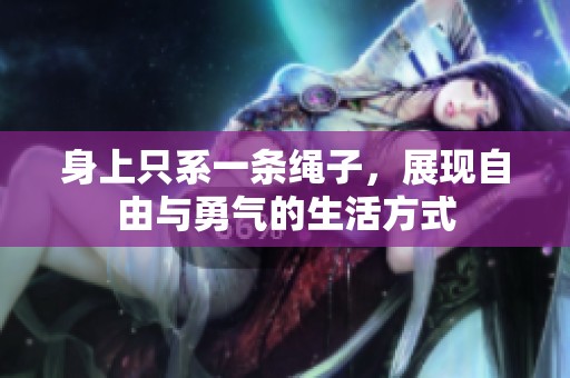 身上只系一条绳子，展现自由与勇气的生活方式