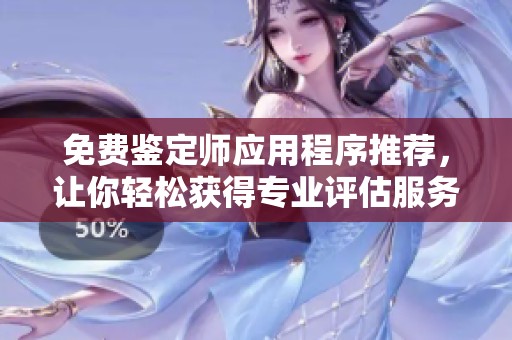 免费鉴定师应用程序推荐，让你轻松获得专业评估服务
