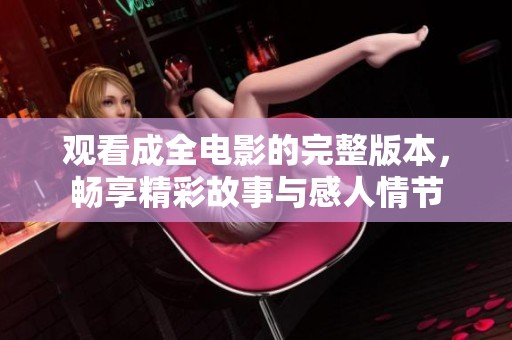 观看成全电影的完整版本，畅享精彩故事与感人情节
