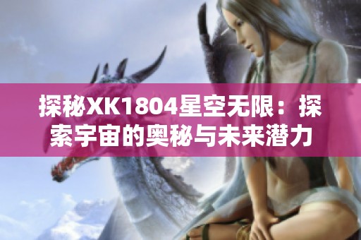 探秘XK1804星空无限：探索宇宙的奥秘与未来潜力