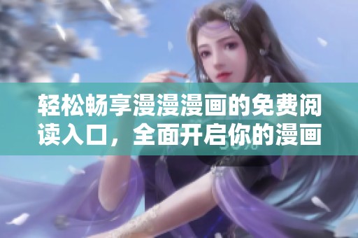 轻松畅享漫漫漫画的免费阅读入口，全面开启你的漫画之旅
