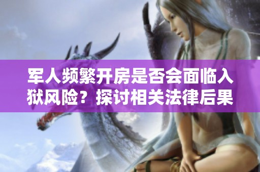 军人频繁开房是否会面临入狱风险？探讨相关法律后果
