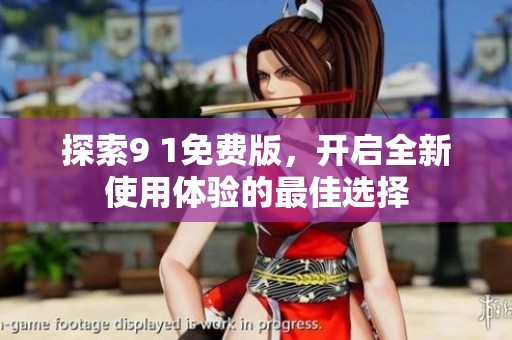 探索9 1免费版，开启全新使用体验的最佳选择