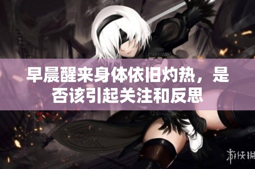早晨醒来身体依旧灼热，是否该引起关注和反思