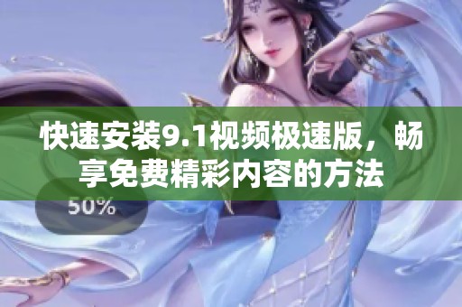 快速安装9.1视频极速版，畅享免费精彩内容的方法