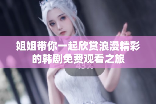 姐姐带你一起欣赏浪漫精彩的韩剧免费观看之旅